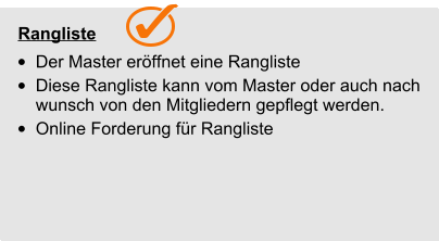   Rangliste •	Der Master eröffnet eine Rangliste •	Diese Rangliste kann vom Master oder auch nach wunsch von den Mitgliedern gepflegt werden.      Rangliste •	Der Master eröffnet eine Rangliste •	Diese Rangliste kann vom Master oder auch nach wunsch von den Mitgliedern gepflegt werden. •	Online Forderung für Rangliste