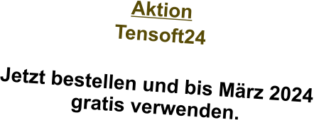 Aktion Tensoft24  Jetzt bestellen und bis März 2024 gratis verwenden.  