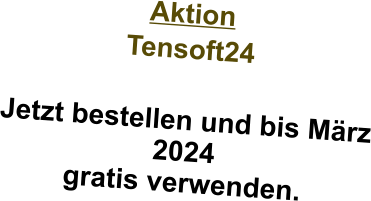 Aktion Tensoft24  Jetzt bestellen und bis März 2024 gratis verwenden.  